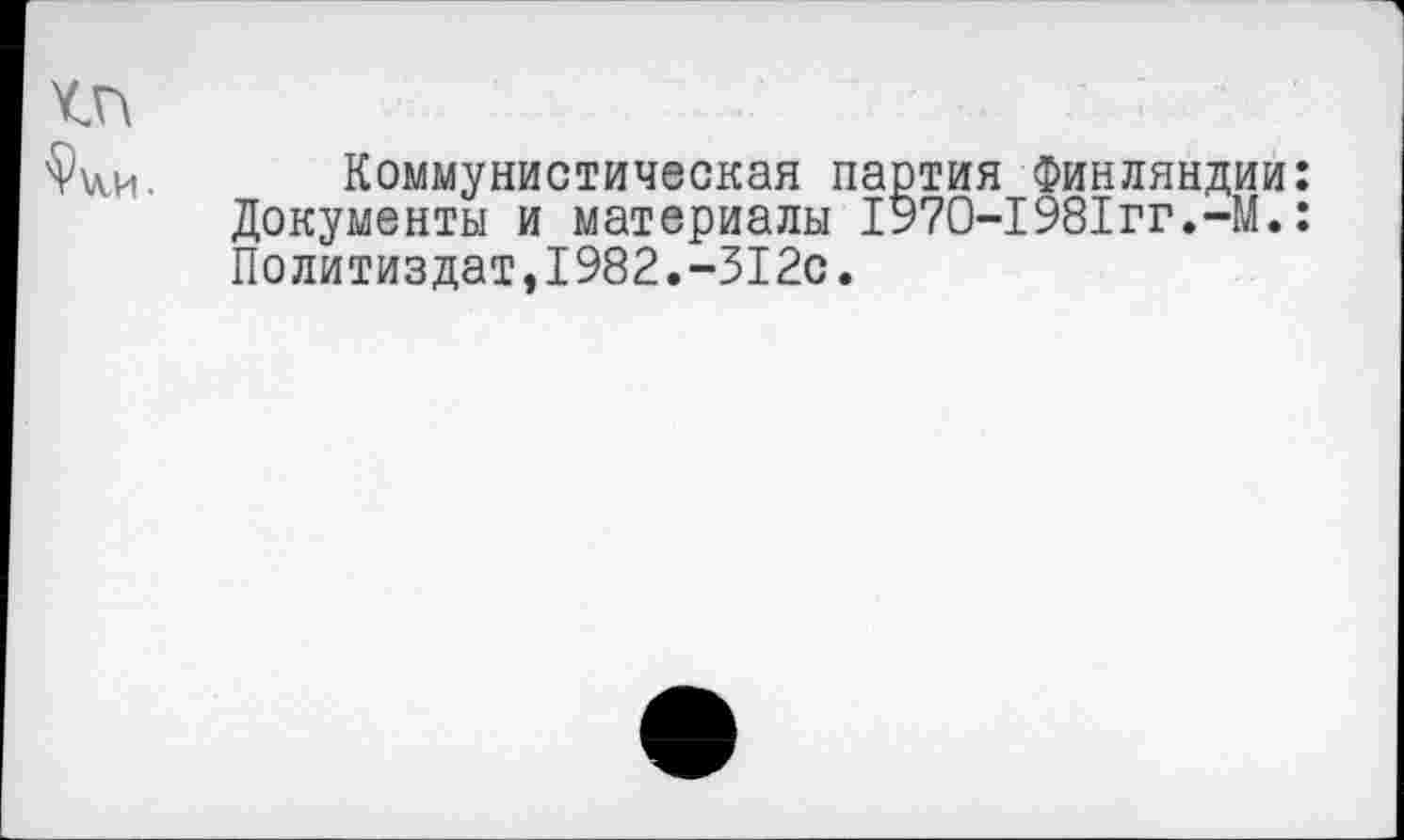 ﻿Коммунистическая партия Финляндии: Документы и материалы 1970-1981гг.-М.: Политиздат,1982.-312с.